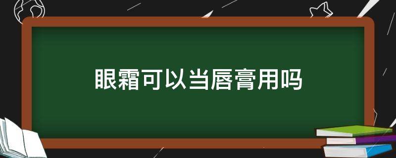 眼霜可以当唇膏用吗 眼霜可以当唇霜用吗