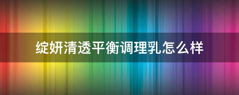 绽妍清透平衡调理乳怎么样（绽妍清透防晒乳怎么样）