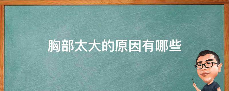 胸部太大的原因有哪些 胸部太大的原因有哪些呢