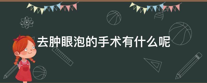 去肿眼泡的手术有什么呢（去肿眼泡手术要恢复多久）