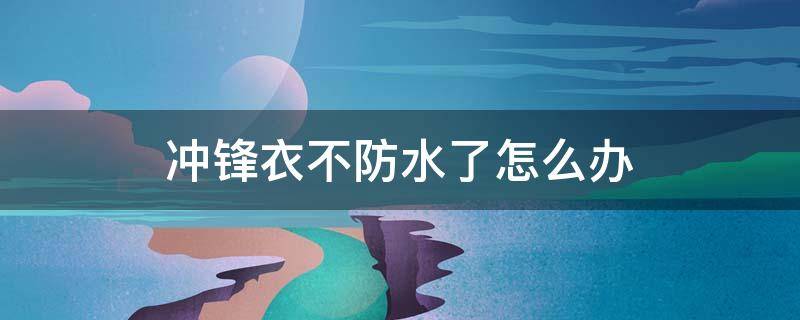 冲锋衣不防水了怎么办 冲锋衣不防水了怎么办?