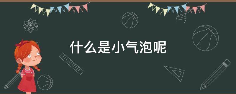 什么是小气泡呢 什么叫做小气泡