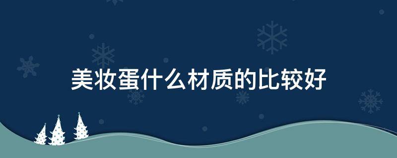 美妆蛋什么材质的比较好 美妆蛋的材质区别