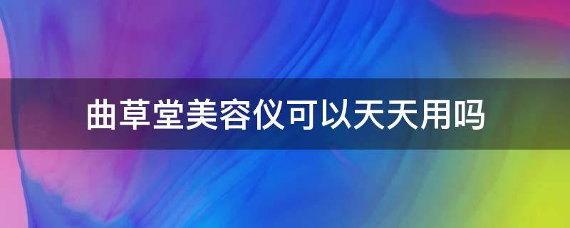 曲草堂美容仪可以天天用吗 曲草堂美容仪使用方法