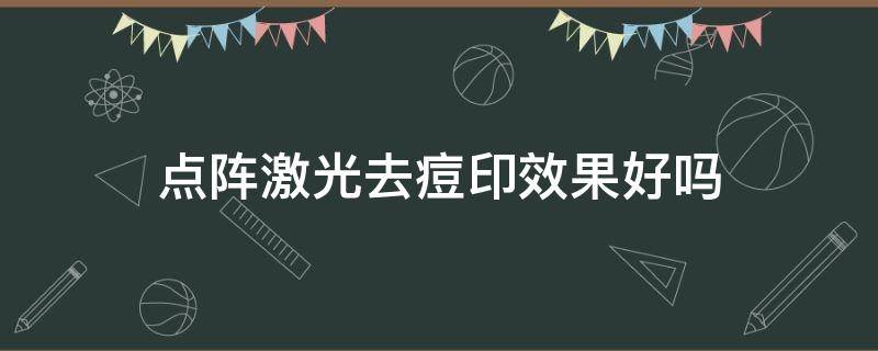 点阵激光去痘印效果好吗 点阵激光去痘印效果好吗