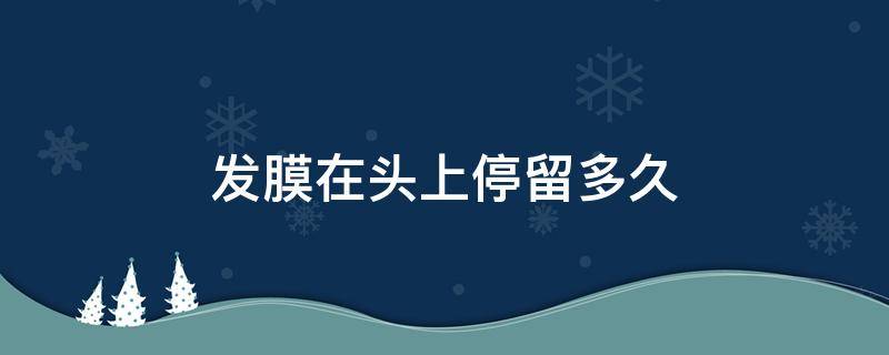 发膜在头上停留多久 发膜在头上停留多久算好