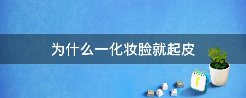 为什么一化妆脸就起皮（为什么一化妆脸就起皮呢）