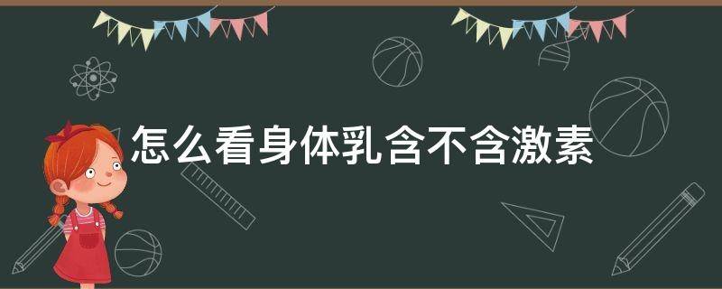 怎么看身体乳含不含激素（怎么看身体乳含不含激素成分）