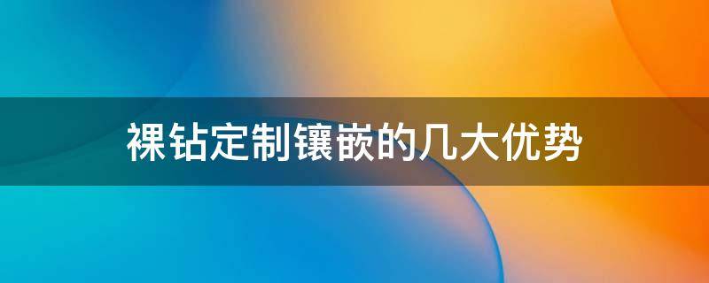 裸钻定制镶嵌的几大优势 裸钻定制好不好