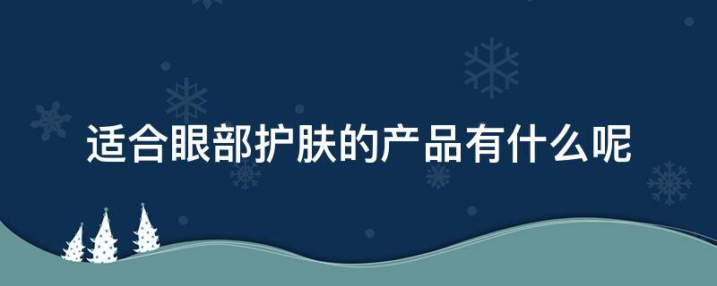 适合眼部护肤的产品有什么呢 眼部护肤用什么