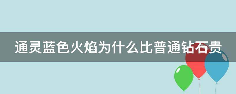 通灵蓝色火焰为什么比普通钻石贵（通灵蓝色火焰值得买吗）