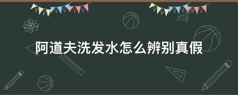 阿道夫洗发水怎么辨别真假 阿道夫洗发水怎么辨别真假看外表