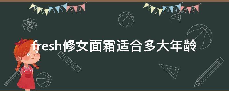 fresh修女面霜适合多大年龄（fresh修女面霜成分表）