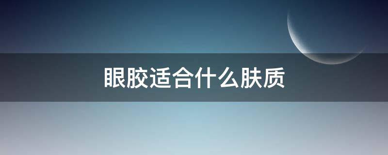 眼胶适合什么肤质（眼胶适合什么年龄的人用）