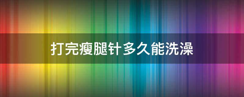 打完瘦腿针多久能洗澡（打完瘦腿针多久可以洗澡）