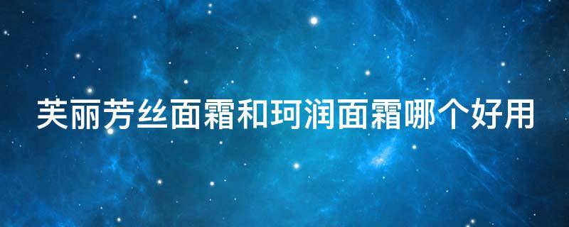 芙丽芳丝面霜和珂润面霜哪个好用 芙丽芳丝面霜与珂润面霜