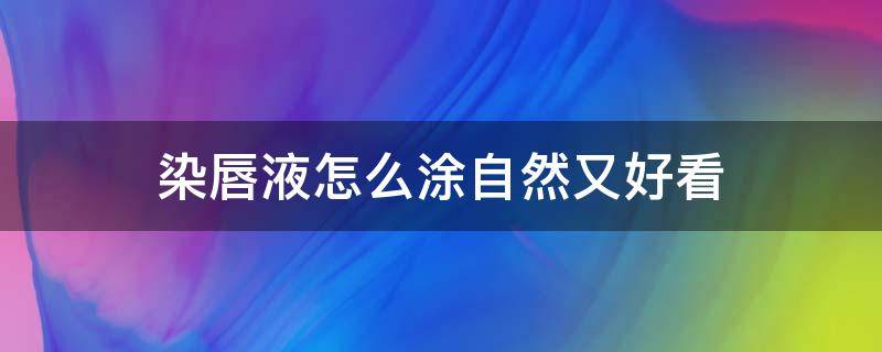 染唇液怎么涂自然又好看（染唇液怎么涂自然又好看呢）