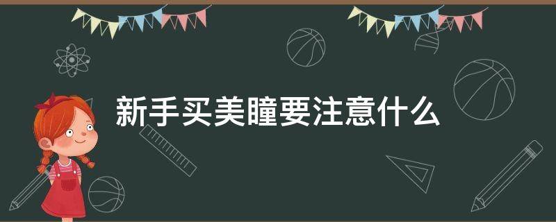 新手买美瞳要注意什么 新手买美瞳要注意什么问题