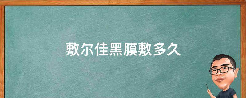 敷尔佳黑膜敷多久（敷尔佳黑膜敷多久能有效果）