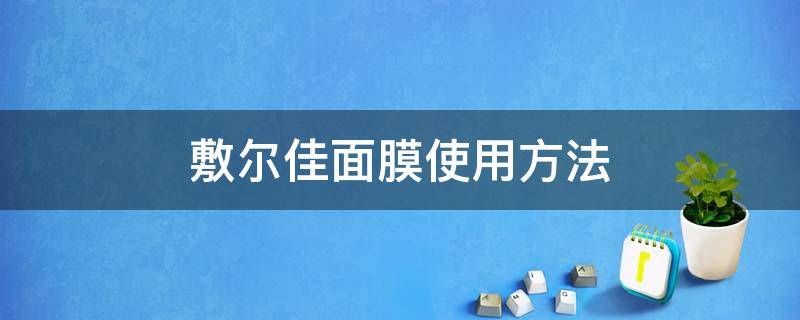 敷尔佳面膜使用方法 敷尔佳面膜如何使用