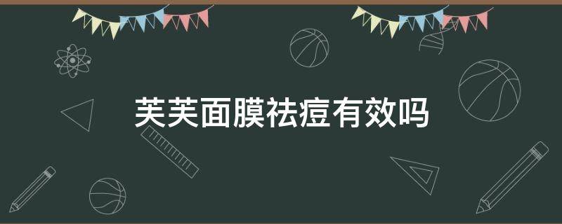 芙芙面膜祛痘有效吗 芙芙面膜祛痘有效吗知乎