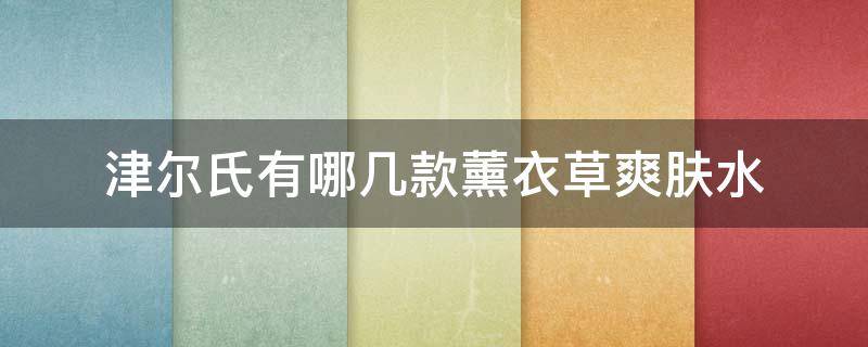 津尔氏有哪几款薰衣草爽肤水 津尔氏有哪几款薰衣草爽肤水的