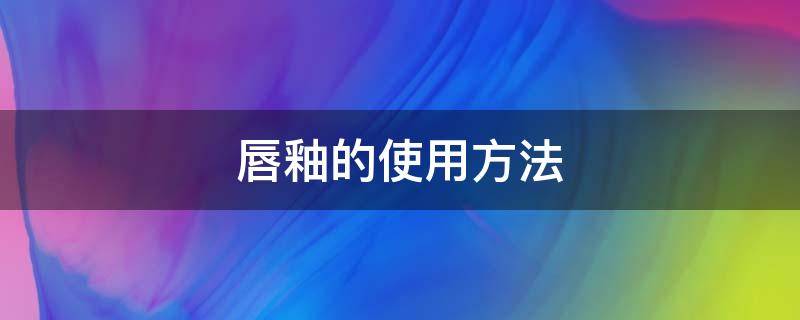 唇釉的使用方法 唇釉的使用方法图解