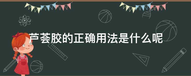 芦荟胶的正确用法是什么呢 芦荟胶的正确用法是什么呢视频