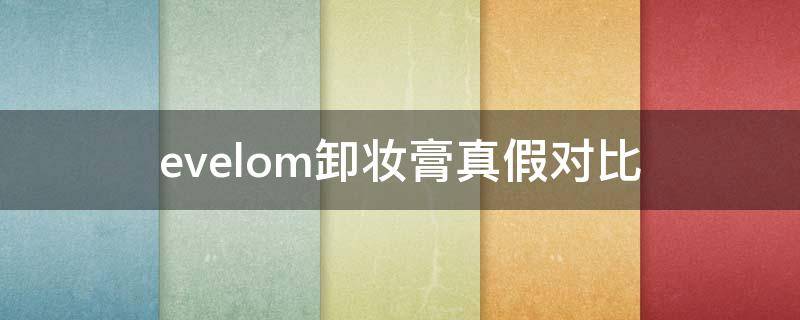 evelom卸妆膏真假对比 evelom卸妆膏200ml真假