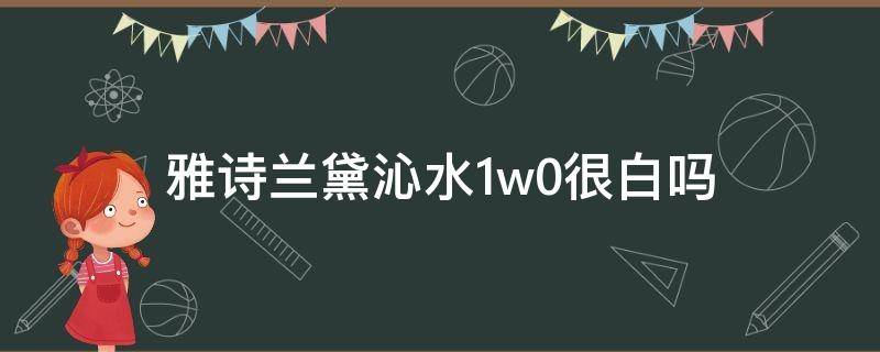 雅诗兰黛沁水1w0很白吗（雅诗兰黛沁水1w1很白吗）