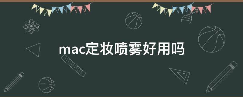 mac定妆喷雾好用吗（mac定妆喷雾好用吗女士）