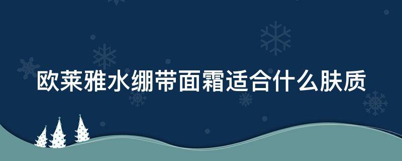 欧莱雅水绷带面霜适合什么肤质 欧莱雅水绷带怎么样