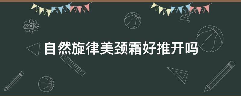 自然旋律美颈霜好推开吗 自然旋律美颈霜怎么样