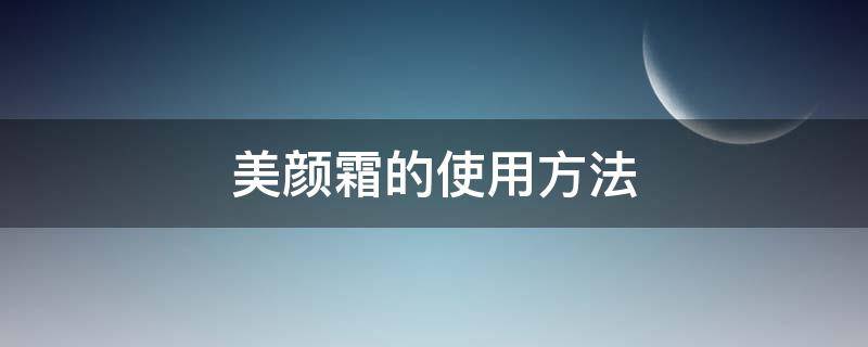 美颜霜的使用方法（美颜霜的使用方法视频）