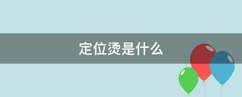 定位烫是什么 定位烫是什么意思