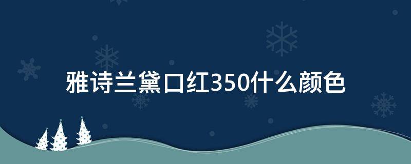 雅诗兰黛口红350什么颜色 雅诗兰黛口红350什么颜色的