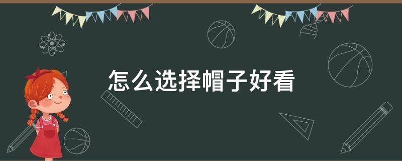 怎么选择帽子好看 怎么选择帽子好看的款式