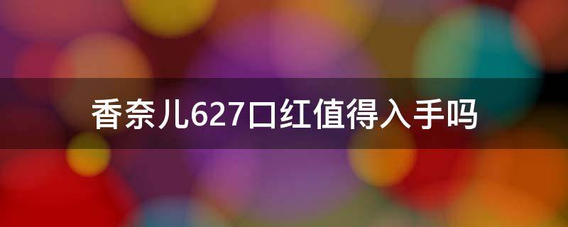 香奈儿627口红值得入手吗 香奈儿627口红值得入手吗知乎