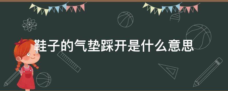 鞋子的气垫踩开是什么意思（鞋子气垫踩开有什么用）