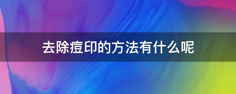 去除痘印的方法有什么呢 去除痘印的方法有什么呢女生