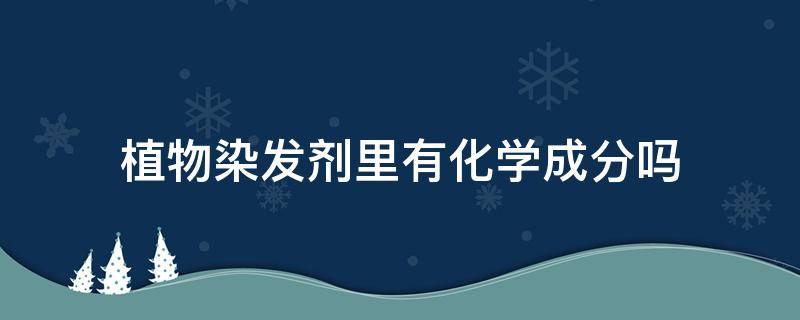 植物染发剂里有化学成分吗 植物染发剂有致癌物吗