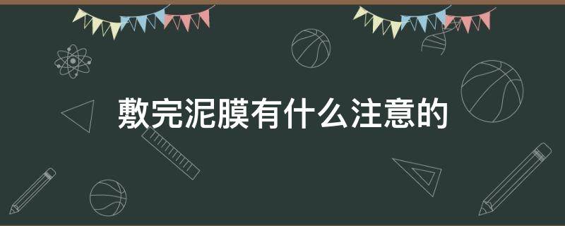 敷完泥膜有什么注意的 敷完泥膜后要敷面膜吗