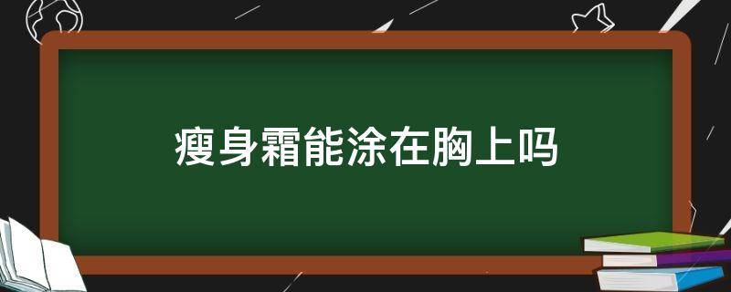 瘦身霜能涂在胸上吗（瘦身霜能涂在胸上吗男生）