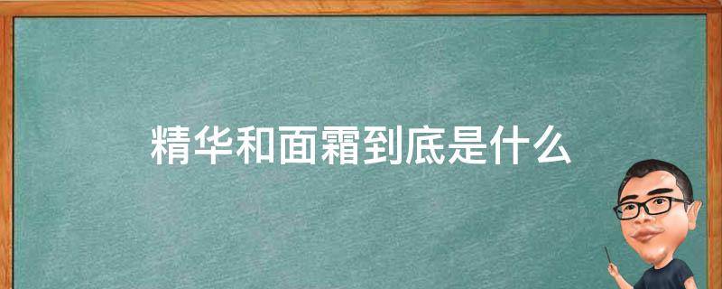 精华和面霜到底是什么 精华和面霜的作用是什么