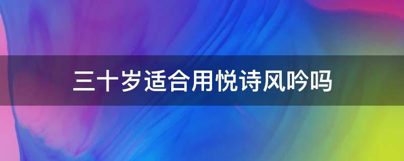 三十岁适合用悦诗风吟吗（30岁用悦诗风吟哪个系列比较好）