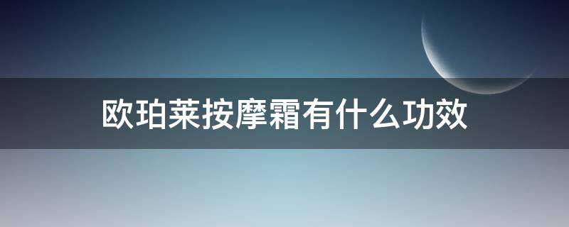 欧珀莱按摩霜有什么功效 欧珀莱的按摩霜怎么用