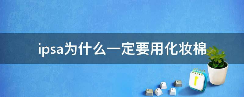 ipsa为什么一定要用化妆棉 为什么ipsa水乳要用化妆棉