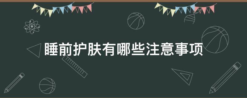 睡前护肤有哪些注意事项（睡前护肤有哪些注意事项女生）