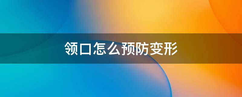 领口怎么预防变形 怎么防止领口变皱