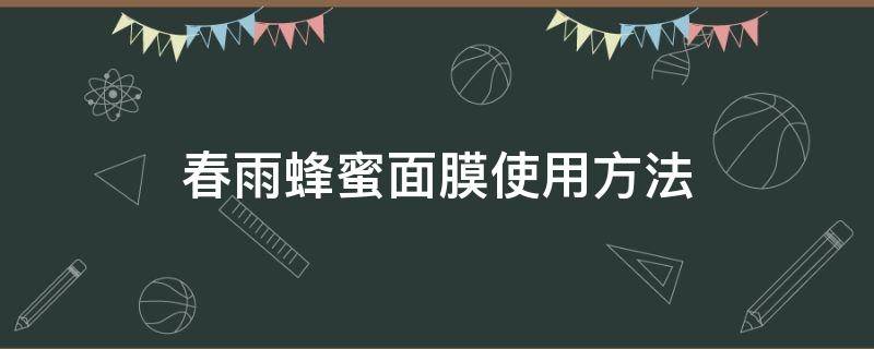 春雨蜂蜜面膜使用方法（春雨蜂蜜面膜用法及功效）